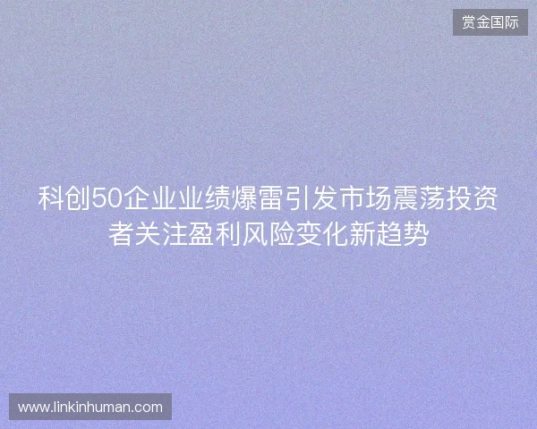 科创50企业业绩爆雷引发市场震荡投资者关注盈利风险变化新趋势
