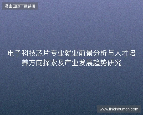 电子科技芯片专业就业前景分析与人才培养方向探索及产业发展趋势研究