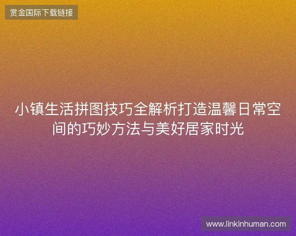 小镇生活拼图技巧全解析打造温馨日常空间的巧妙方法与美好居家时光