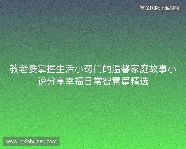 教老婆掌握生活小窍门的温馨家庭故事小说分享幸福日常智慧篇精选
